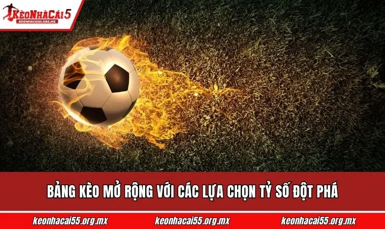 Bảng kèo mở rộng với các lựa chọn tỷ số đột phá