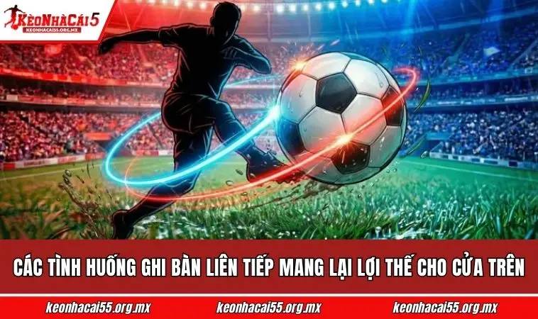 Các tình huống ghi bàn liên tiếp mang lại lợi thế cho cửa trên