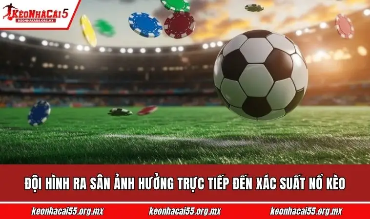 đội hình ra sân ảnh hưởng trực tiếp đến xác suất nổ kèo 