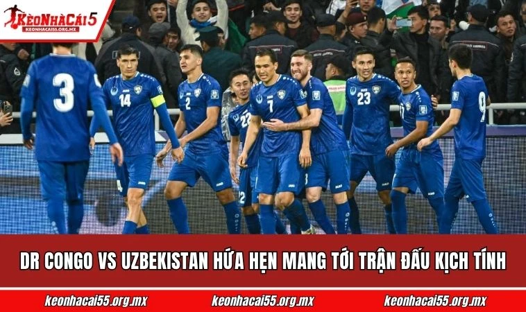 DR Congo vs Uzbekistan hứa hẹn mang tới trận đấu kịch tính 