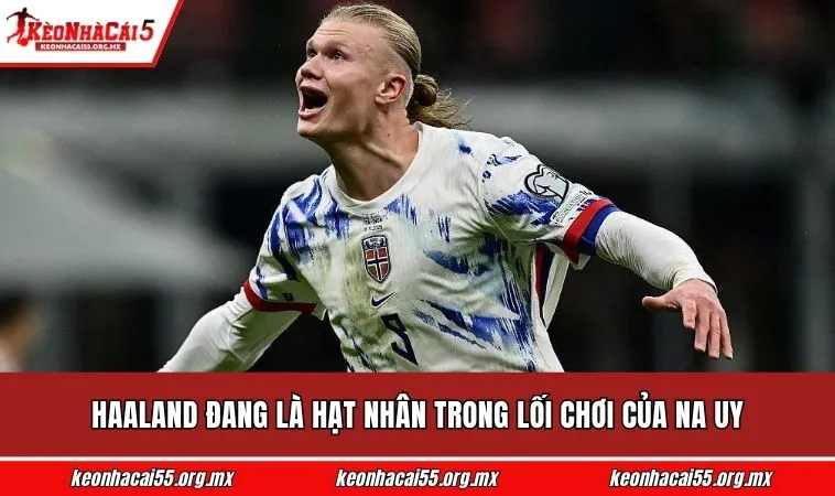 Haaland đang là hạt nhân trong lối chơi của Na Uy