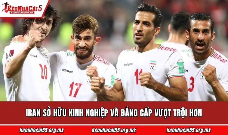 Iran sở hữu kinh nghiệp và đẳng cấp vượt trội hơn