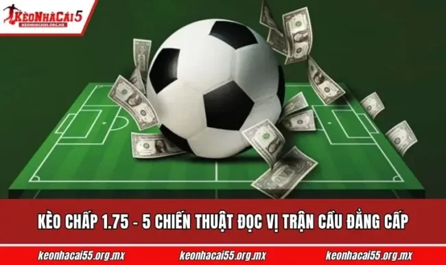 Kèo Chấp 1.75 - 5 Chiến Thuật Đọc Vị Trận Cầu Đẳng Cấp