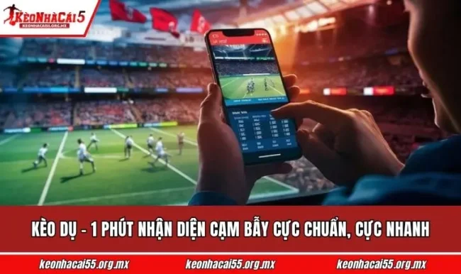 Kèo Dụ - 1 Phút Nhận Diện Cạm Bẫy Cực Chuẩn, Cực Nhanh