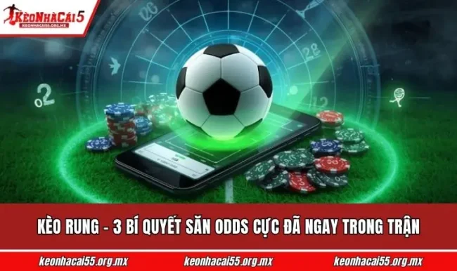 Kèo Rung - 3 Bí Quyết Săn Odds Cực Đã Ngay Trong Trận