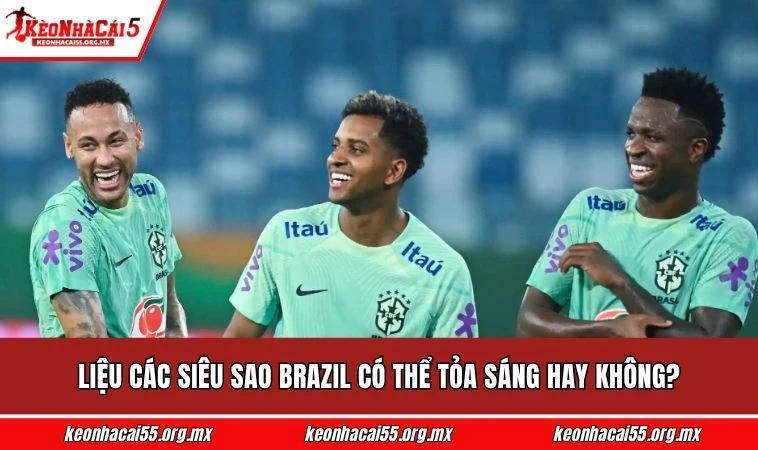 Liệu các siêu sao Brazil có thể tỏa sáng hay không?