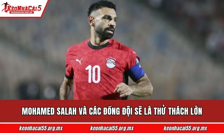 Mohamed Salah và các đồng đội sẽ là thử thách lớn