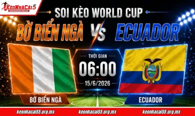 Soi kèo World Cup Bờ Biển Ngà vs Ecuador, 06h00 ngày 15/6/2026 