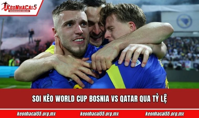Soi kèo World Cup Bosnia vs Qatar qua tỷ lệ
