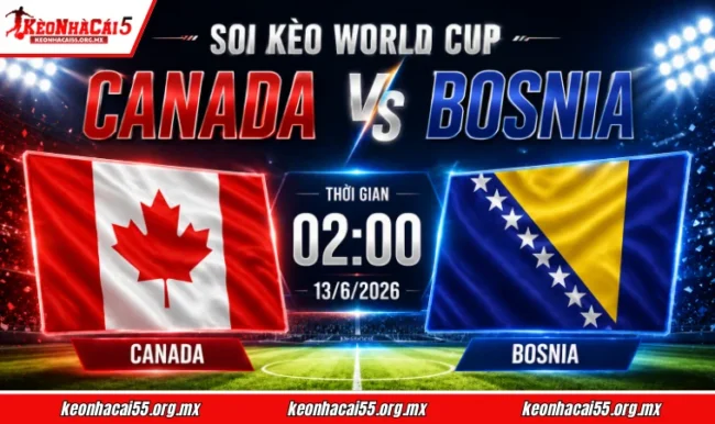 Soi kèo World Cup Canada vs Bosnia, 02h00 ngày 13/6/2026