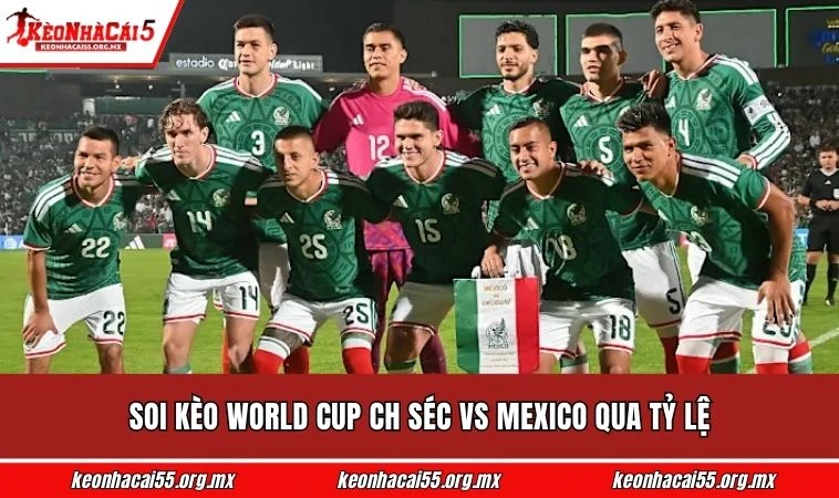Soi kèo World Cup CH Séc vs Mexico qua tỷ lệ