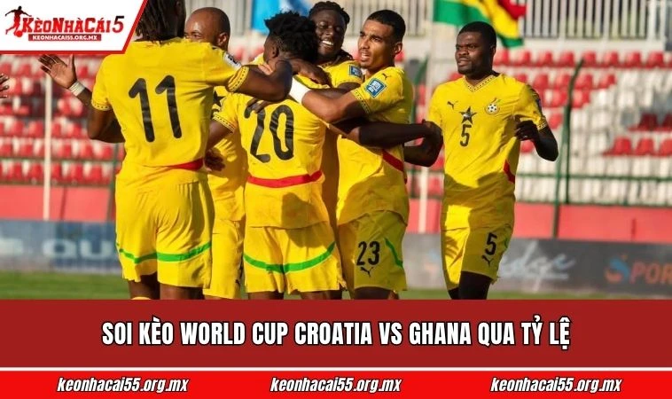 Soi kèo World Cup Croatia vs Ghana qua tỷ lệ