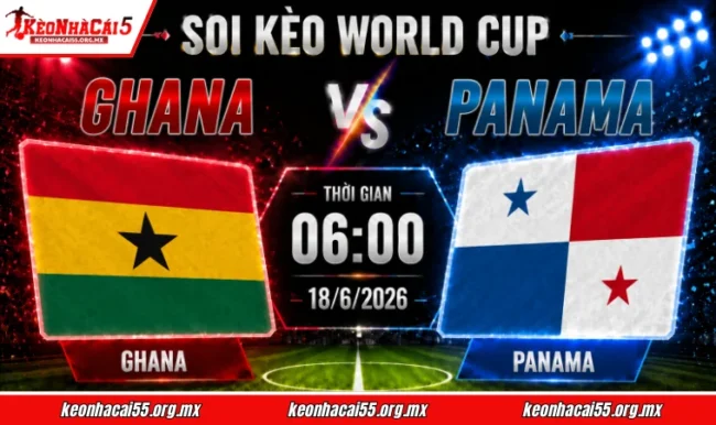 Soi kèo World Cup Ghana vs Panama, 06h00 ngày 18/6/2026