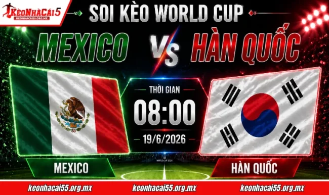 Soi kèo World Cup Mexico vs Hàn Quốc, 08h00 ngày 19/6/2026