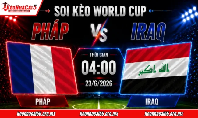Soi kèo World Cup Pháp vs Iraq, 04h00 ngày 23/6/2026