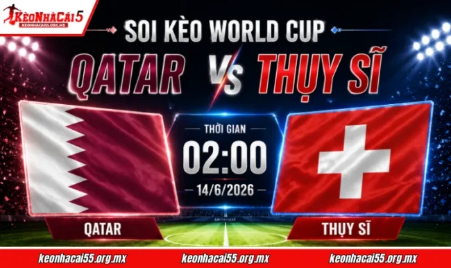 Soi kèo World Cup Qatar vs Thụy Sĩ, 02h00 ngày 14/6/2026
