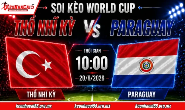 Soi kèo World Cup Thổ Nhĩ Kỳ vs Paraguay, 10h00 ngày 20/6/2026