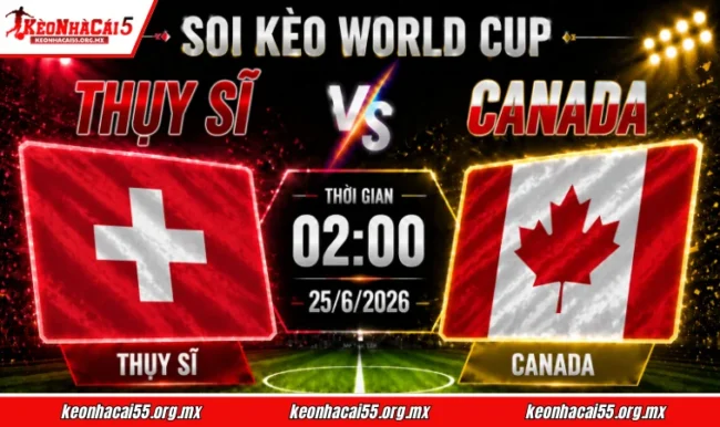 Soi kèo World Cup Thụy Sĩ vs Canada, 02h00 ngày 25/6/2026