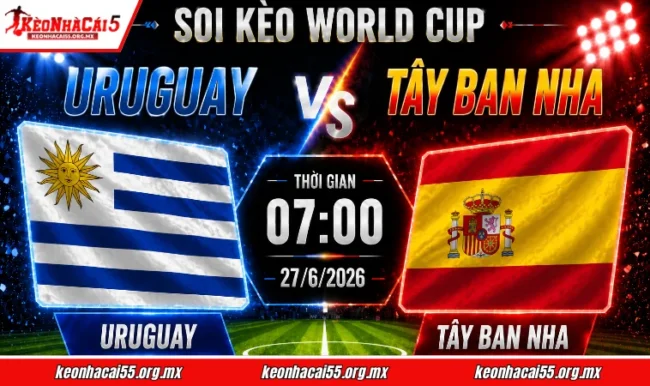 Soi kèo World Cup Uruguay vs Tây Ban Nha, 07h00 ngày 27/6/2026