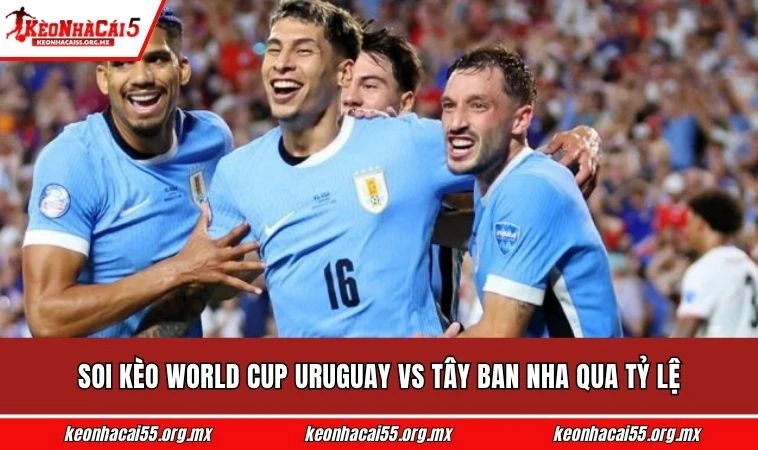 Soi kèo World Cup Uruguay vs Tây Ban Nha qua tỷ lệ