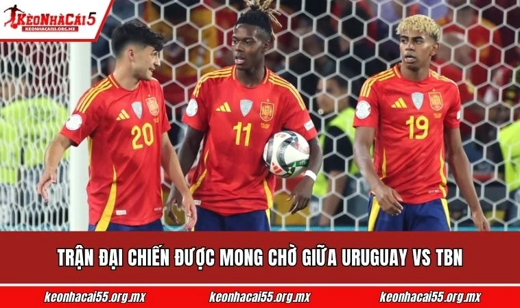 Trận đại chiến được mong chờ giữa Uruguay vs TBN