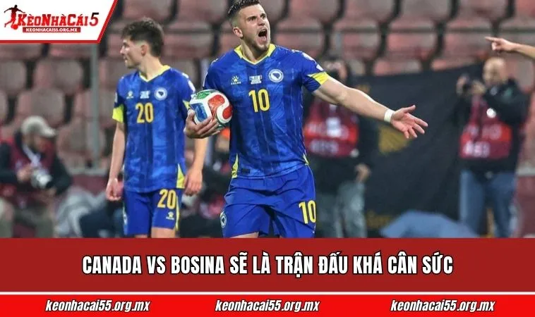Canada vs Bosina sẽ là trận đấu khá cân sức