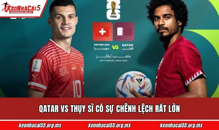 Qatar vs Thụy Sĩ có sự chênh lệch rất lớn