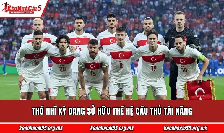 Thổ Nhĩ Kỳ đang sở hữu thế hệ cầu thủ tài năng