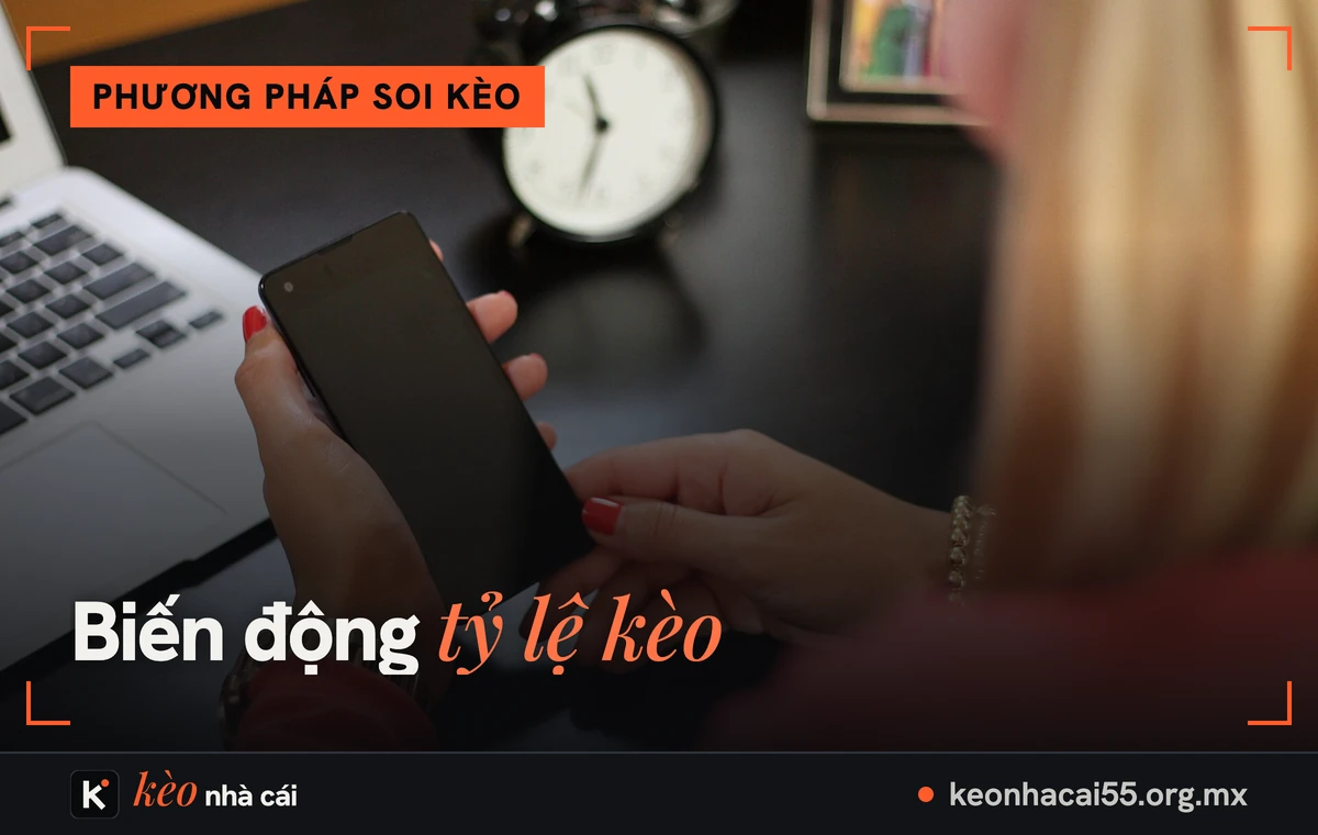 Biến động tỷ lệ kèo: điện thoại, máy tính và đồng hồ báo thức trên bàn