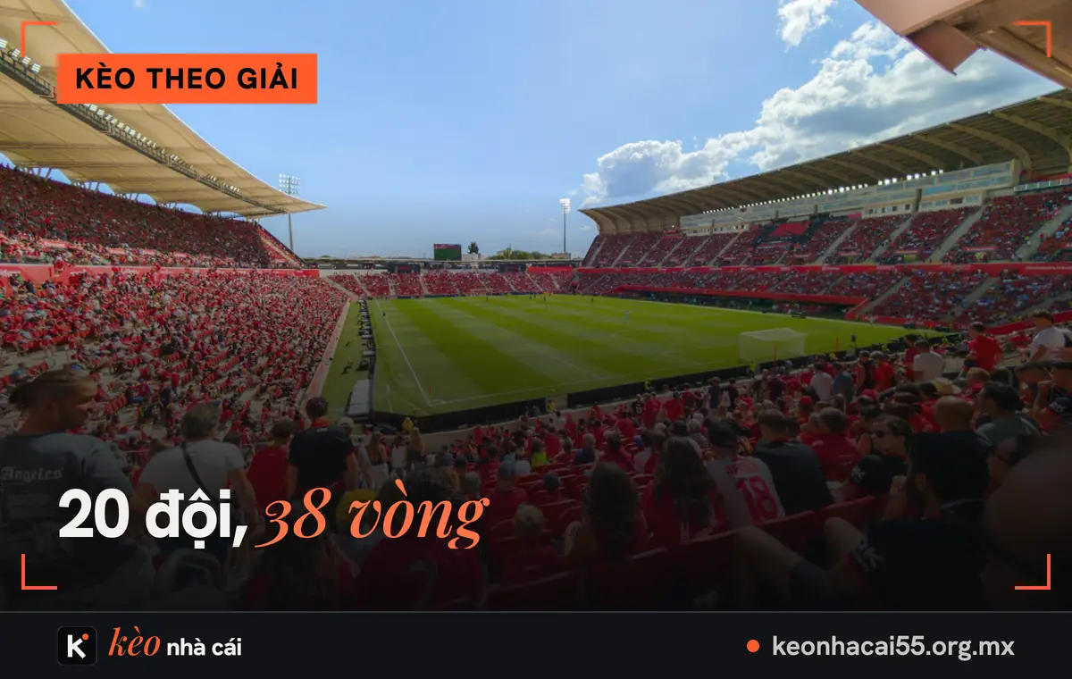 Kèo La Liga hôm nay: tỷ lệ kèo bóng đá Tây Ban Nha mùa 2026/27 2 Khán đài đông cổ động viên một ngày nắng, thể thức mùa giải của kèo La Liga