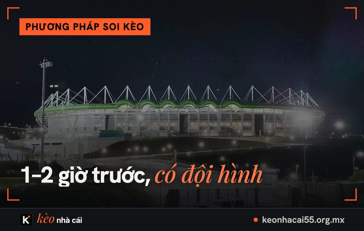 Kèo sớm và kèo giờ chót: kèo mở, kèo sát giờ khác nhau thế nào 2 Sân vận động sáng đèn về đêm, kèo sớm và kèo giờ chót sau khi công bố đội hình